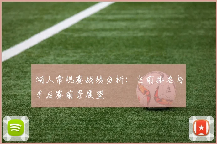 湖人常规赛战绩分析：当前排名与季后赛前景展望