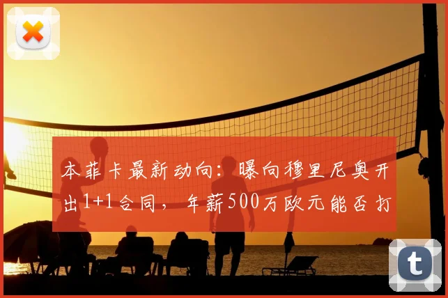 本菲卡最新动向：曝向穆里尼奥开出1+1合同，年薪500万欧元能否打动狂人？